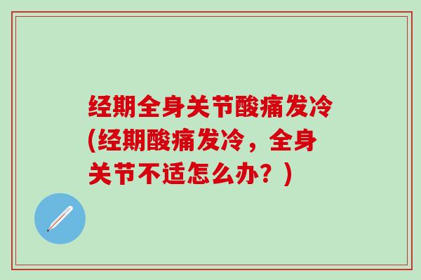 经期全身关节酸痛发冷(经期酸痛发冷，全身关节不适怎么办？)