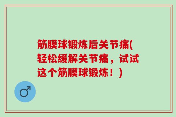 筋膜球锻炼后关节痛(轻松缓解关节痛，试试这个筋膜球锻炼！)