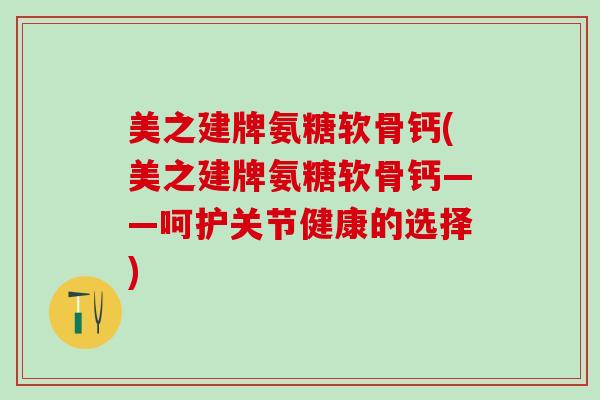 美之建牌氨糖软骨钙(美之建牌氨糖软骨钙——呵护关节健康的选择)