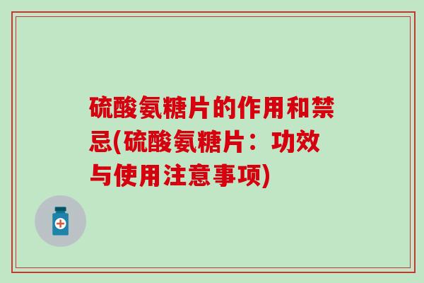 硫酸氨糖片的作用和禁忌(硫酸氨糖片：功效与使用注意事项)