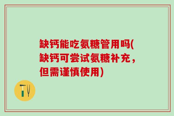 缺钙能吃氨糖管用吗(缺钙可尝试氨糖补充，但需谨慎使用)