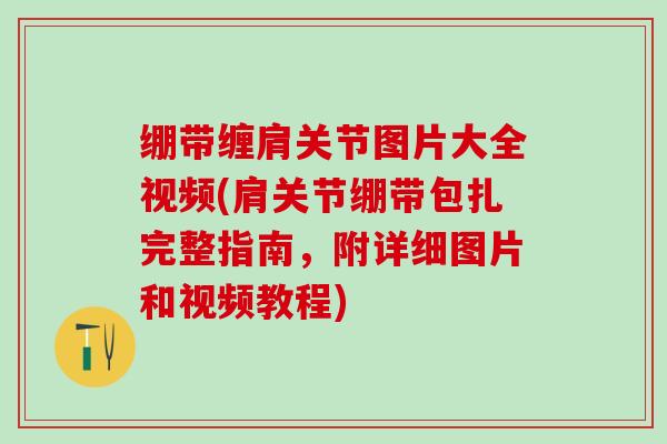 绷带缠肩关节图片大全视频(肩关节绷带包扎完整指南，附详细图片和视频教程)