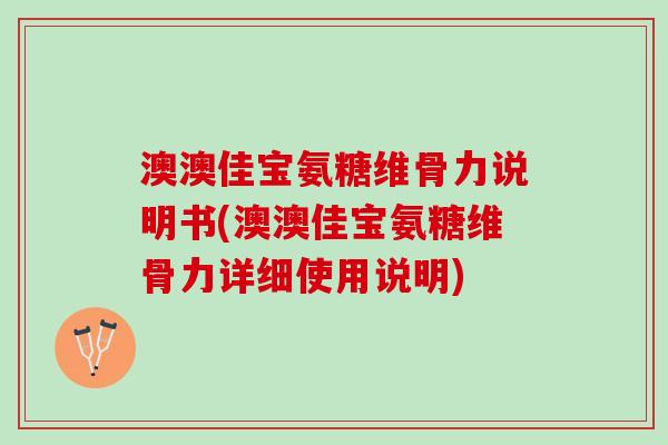 澳澳佳宝氨糖维骨力说明书(澳澳佳宝氨糖维骨力详细使用说明)
