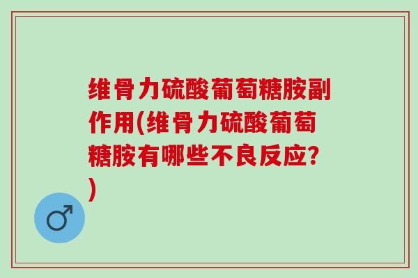 维骨力硫酸葡萄糖胺副作用(维骨力硫酸葡萄糖胺有哪些不良反应？)