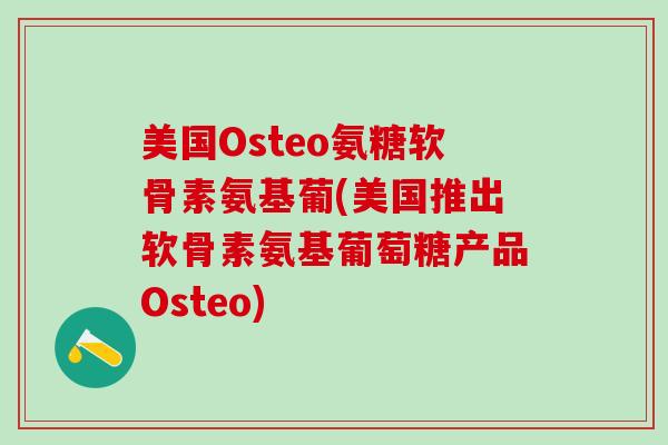 美国Osteo氨糖软骨素氨基葡(美国推出软骨素氨基葡萄糖产品Osteo)