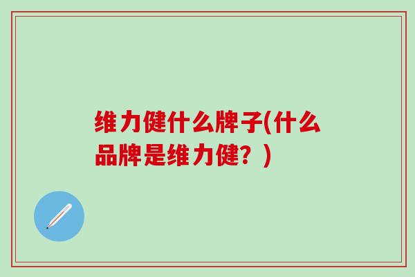 维力健什么牌子(什么品牌是维力健？)