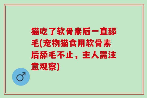 猫吃了软骨素后一直舔毛(宠物猫食用软骨素后舔毛不止，主人需注意观察)