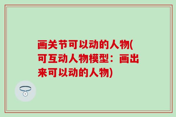 画关节可以动的人物(可互动人物模型：画出来可以动的人物)