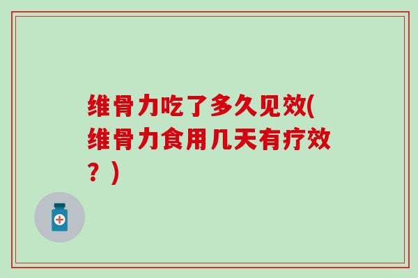 维骨力吃了多久见效(维骨力食用几天有疗效？)