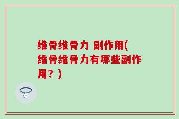 维骨维骨力 副作用(维骨维骨力有哪些副作用？)