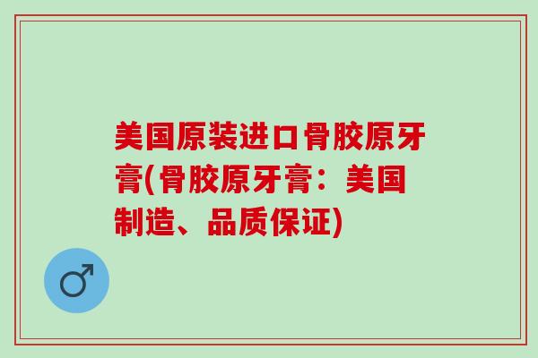 美国原装进口骨胶原牙膏(骨胶原牙膏：美国制造、品质保证)