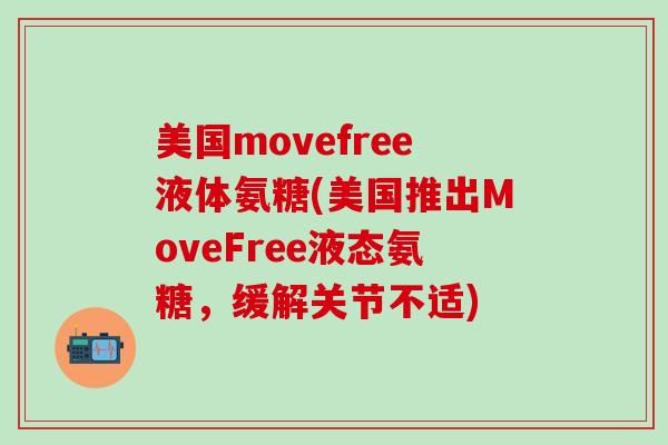 美国movefree液体氨糖(美国推出MoveFree液态氨糖，缓解关节不适)