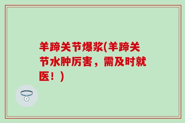 羊蹄关节爆浆(羊蹄关节水肿厉害，需及时就医！)