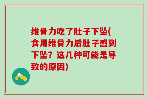 维骨力吃了肚子下坠(食用维骨力后肚子感到下坠？这几种可能是导致的原因)