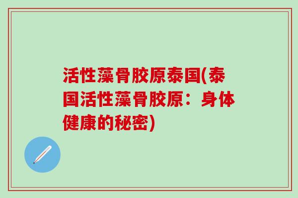 活性藻骨胶原泰国(泰国活性藻骨胶原：身体健康的秘密)