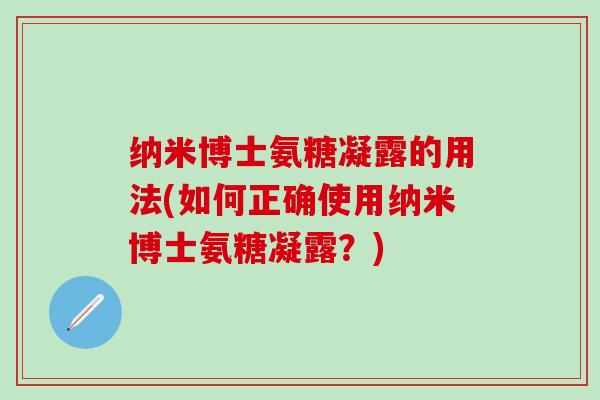 纳米博士氨糖凝露的用法(如何正确使用纳米博士氨糖凝露？)