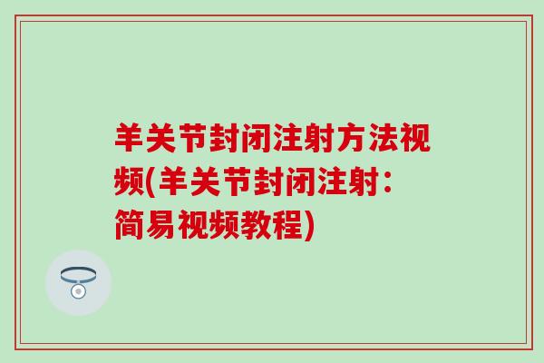 羊关节封闭注射方法视频(羊关节封闭注射：简易视频教程)