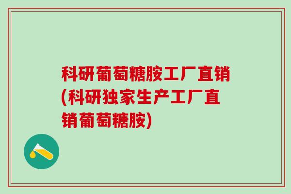 科研葡萄糖胺工厂直销(科研独家生产工厂直销葡萄糖胺)
