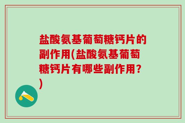 盐酸氨基葡萄糖钙片的副作用(盐酸氨基葡萄糖钙片有哪些副作用？)