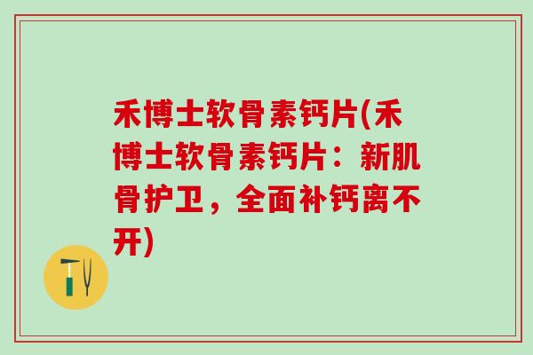 禾博士软骨素钙片(禾博士软骨素钙片：新肌骨护卫，全面补钙离不开)