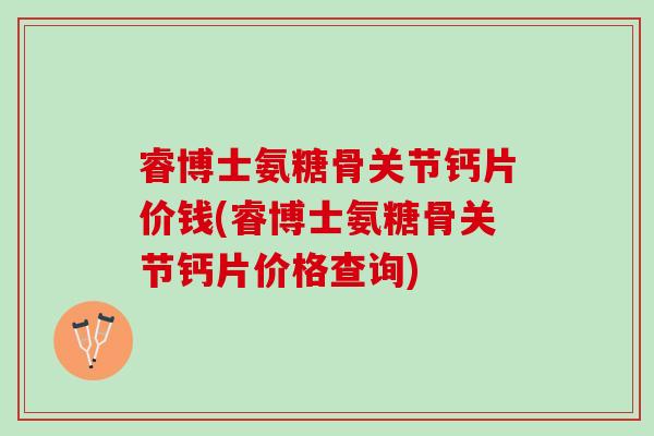 睿博士氨糖骨关节钙片价钱(睿博士氨糖骨关节钙片价格查询)