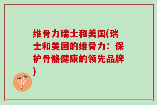 维骨力瑞士和美国(瑞士和美国的维骨力：保护骨骼健康的领先品牌)