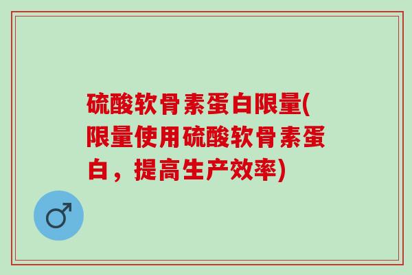 硫酸软骨素蛋白限量(限量使用硫酸软骨素蛋白，提高生产效率)