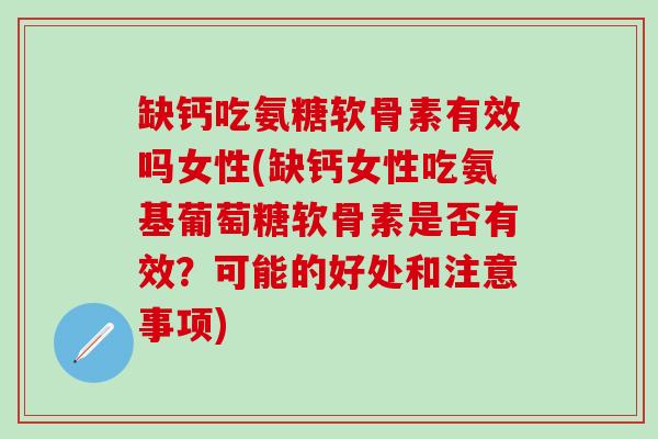 缺钙吃氨糖软骨素有效吗女性(缺钙女性吃氨基葡萄糖软骨素是否有效?可能的好处和注意事项) 缺钙吃氨糖软骨素有效吗女性(缺钙女性吃氨基葡萄糖软骨素是否有效?可能的好处和注意事项)
