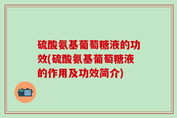 硫酸氨基葡萄糖液的功效(硫酸氨基葡萄糖液的作用及功效简介)