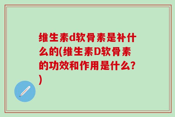 维生素d软骨素是补什么的(维生素D软骨素的功效和作用是什么？)