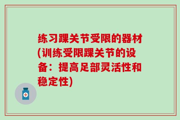 练习踝关节受限的器材(训练受限踝关节的设备:提高足部灵活性和稳定性) 练习踝关节受限的器材(训练受限踝关节的设备:提高足部灵活性和稳定性)