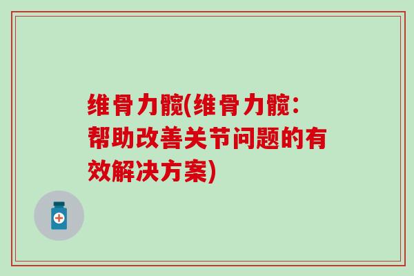 维骨力髋(维骨力髋：帮助改善关节问题的有效解决方案)
