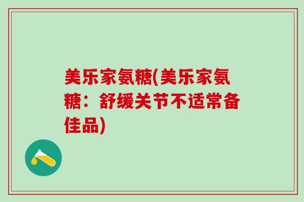 美乐家氨糖(美乐家氨糖：舒缓关节不适常备佳品)