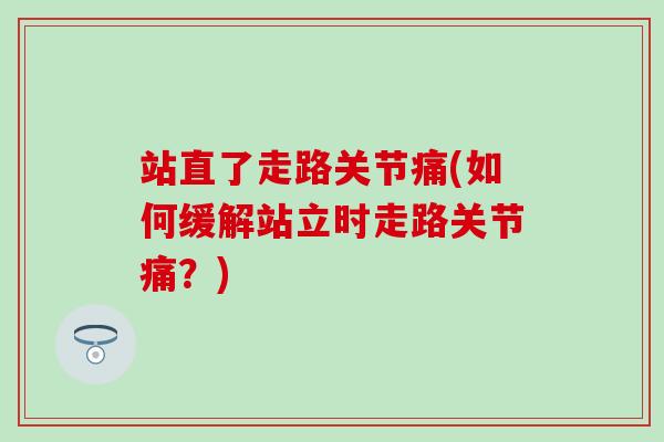 站直了走路关节痛(如何缓解站立时走路关节痛？)