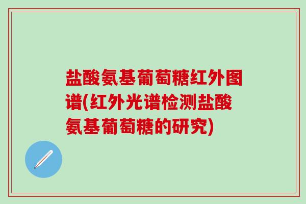 盐酸氨基葡萄糖红外图谱(红外光谱检测盐酸氨基葡萄糖的研究)