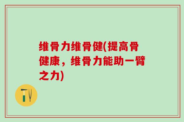 维骨力维骨健(提高骨健康，维骨力能助一臂之力)