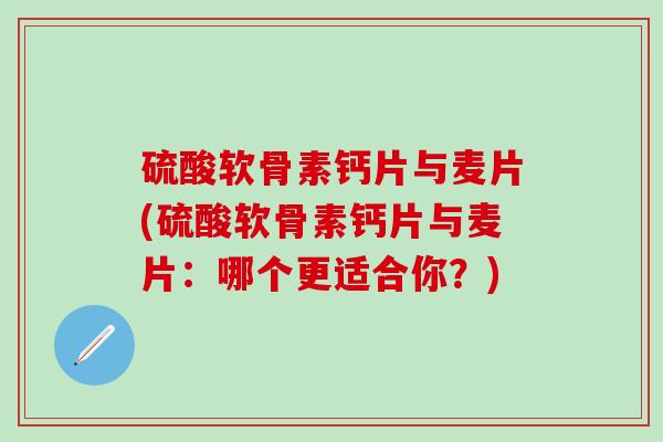 硫酸软骨素钙片与麦片(硫酸软骨素钙片与麦片：哪个更适合你？)