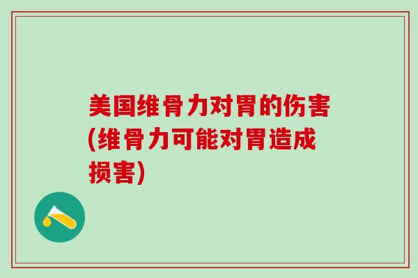 美国维骨力对胃的伤害(维骨力可能对胃造成损害)