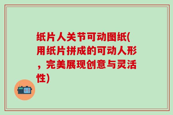 纸片人关节可动图纸(用纸片拼成的可动人形，完美展现创意与灵活性)