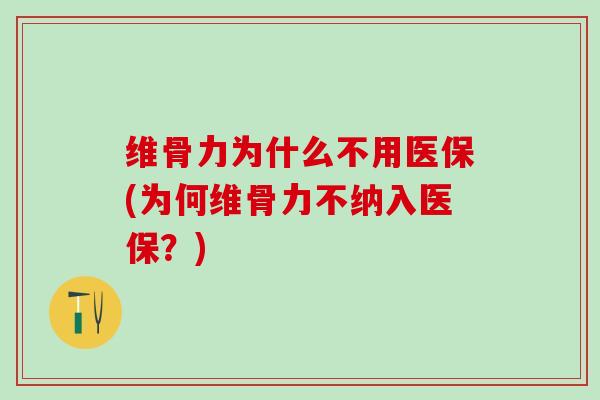 维骨力为什么不用医保(为何维骨力不纳入医保？)