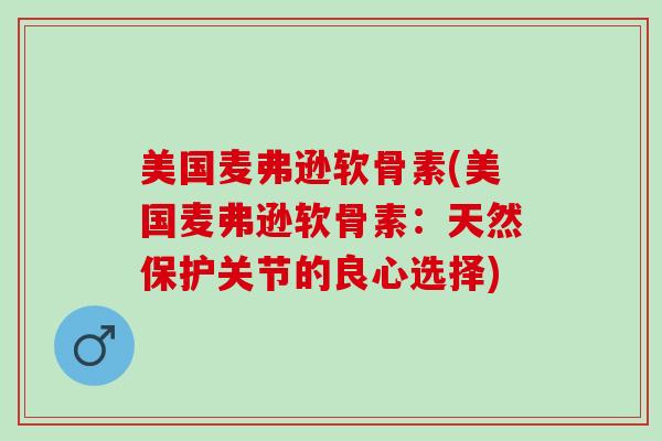 美国麦弗逊软骨素(美国麦弗逊软骨素：天然保护关节的良心选择)