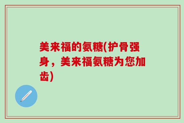 美来福的氨糖(护骨强身，美来福氨糖为您加齿)