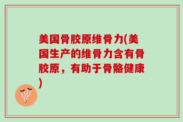 美国骨胶原维骨力(美国生产的维骨力含有骨胶原,有助于骨骼健康) 美国骨胶原维骨力(美国生产的维骨力含有骨胶原,有助于骨骼健康)