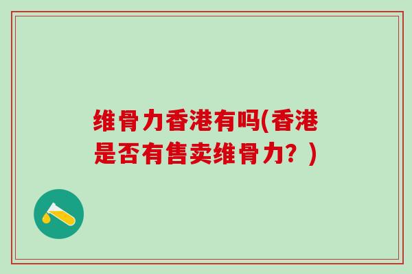 维骨力香港有吗(香港是否有售卖维骨力？)