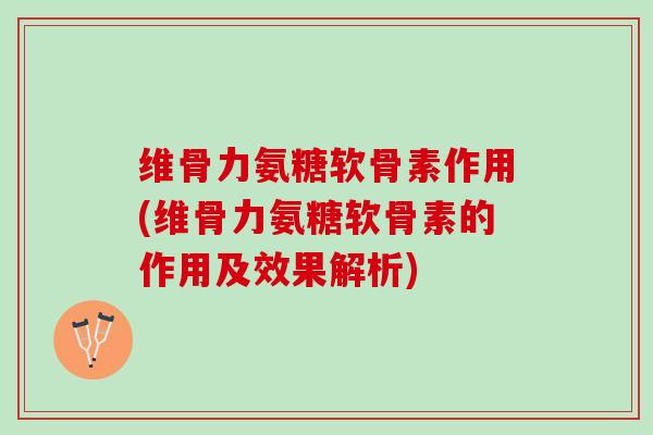 维骨力氨糖软骨素作用(维骨力氨糖软骨素的作用及效果解析)