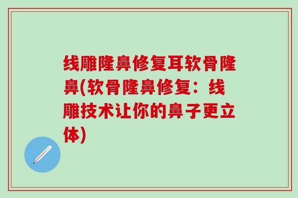 线雕隆鼻修复耳软骨隆鼻(软骨隆鼻修复：线雕技术让你的鼻子更立体)