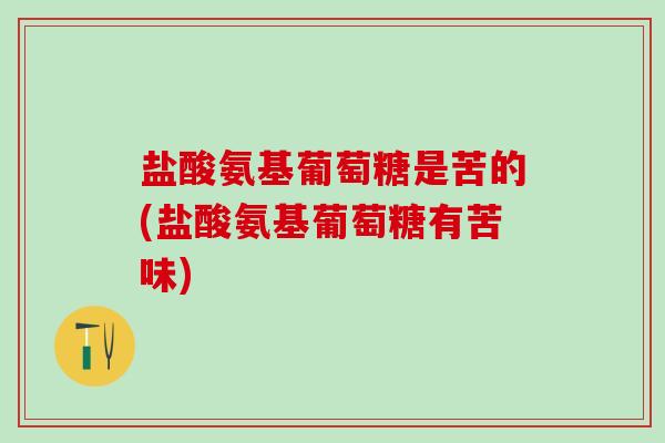 盐酸氨基葡萄糖是苦的(盐酸氨基葡萄糖有苦味)