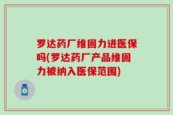 罗达药厂维固力进医保吗(罗达药厂产品维固力被纳入医保范围)