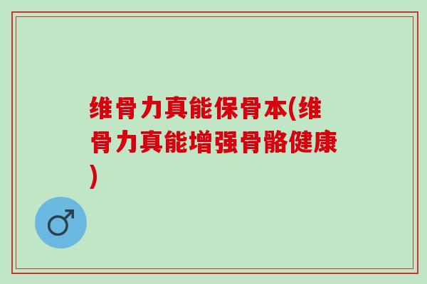 维骨力真能保骨本(维骨力真能增强骨骼健康)