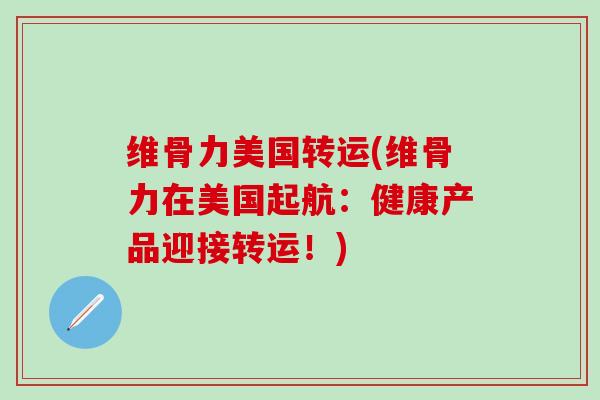 维骨力美国转运(维骨力在美国起航：健康产品迎接转运！)